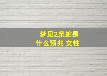 梦见2条蛇是什么预兆 女性